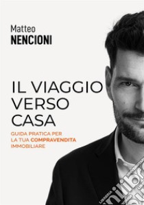 Il viaggio verso casa. Guida pratica per la tua compravendita immobiliare libro di Nencioni Matteo