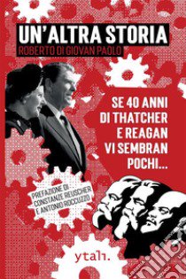 Un'altra storia. Se 40 anni di Thatcher e Reagan vi sembran pochi... libro di Di Giovan Paolo Roberto