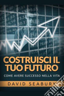 Costruisci il tuo futuro. Come avere successo nella vita libro di Seabury David