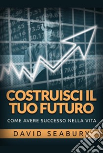 Costruisci il tuo futuro. Come avere successo nella vita libro di Seabury David