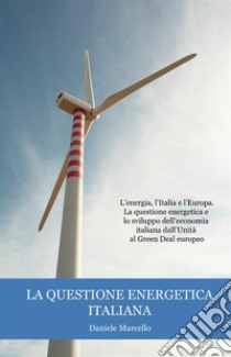 La questione energetica italiana. L'energia, l'Italia e l'Europa. La questione energetica e lo sviluppo dell'economia italiana dall'Unità al Green Deal europeo libro di Daniele Marcello