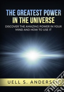 The greatest power in the universe. Discover the amazing power in your mind and how to use it. Ediz. integrale libro di Andersen Uell Stanley