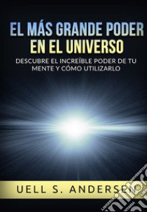 El más grande Poder en el Universo. Descubre el increíble poder de tu mente y cómo utilizarlo. Ediz. integrale libro di Andersen Uell Stanley