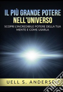 Il più grande Potere nell'Universo. Scopri l'incredibile potere della tua mente e come usarla libro di Andersen Uell S.