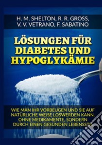 Lösungen für Diabetes. Und Hypoglykämie Wie man ihr vorbeugen und sie auf natürliche Weise loswerden kann, ohne Medikamente, sondern durch einen gesunden Lebensstil libro di Shelton Herbert M.; Gross R. R.; Vetrano V. V.