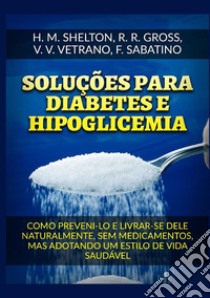 Soluções para Diabetes e Hipoglicemia. Como preveni-lo e livrar-se dele naturalmente, sem medicamentos, mas adotando um estilo de vida saudável libro di Shelton Herbert M.; Gross R. R.; Vetrano V. V.