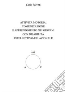 Attività motoria, comunicazione e apprendimento nei giovani con disabilità intellettivo-relazionale libro di Salvitti Carlo