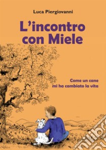 L'incontro con Miele. Come un cane mi ha cambiato la vita libro di Piergiovanni Luca