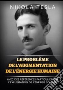 Le problème de l'augmentation de l'énergie humaine. Avec des références particulières à l'exploitation de l'énergie solaire libro di Tesla Nikola