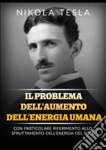 Il problema dell'aumento dell'energia umana. Con particolare riferimento allo sfruttamento dell'energia del Sole libro di Tesla Nikola