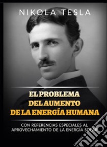 El problema del aumento de la energía humana. Con referencias especiales al aprovechamiento de la energía solar libro di Tesla Nikola