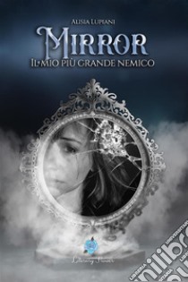 Mirror. Il mio più grande nemico libro di Lupiani Alisia