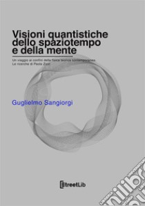 Visioni quantistiche dello spaziotempo e della mente. Un viaggio ai confini della fisica teorica contemporanea. Le ricerche di Paola Zizzi libro di Sangiorgi Guglielmo