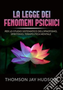 La legge dei fenomeni psichici. Per lo studio sistematico dell'ipnotismo, spiritismo, terapeutica mentale libro di Hudson Thomson Jay