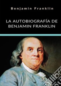 La autobiografía de Benjamin Franklin. Ediz. integrale libro di Franklin Benjamin