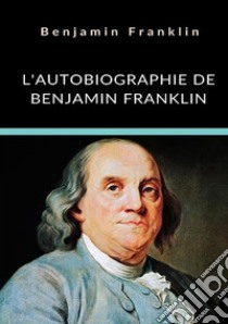 L'autobiographie de Benjamin Franklin. Ediz. integrale libro di Franklin Benjamin