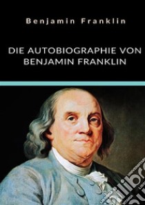 Die autobiographie von Benjamin Franklin libro di Franklin Benjamin