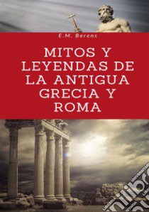 Mitos y leyendas de la antigua Grecia y Roma libro di Berens E. M.