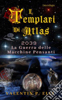 2039. La guerra delle macchine pensanti. I Templari di Atlas libro di Elli Valentin P.