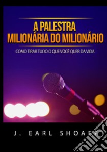 A palestra milionária do milionário. Como tirar tudo o que você quer da vida libro di Shoaff J. Earl