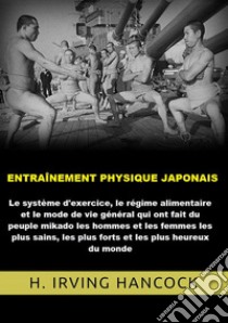 Entraînement physique japonais. Le système d'exercice, le régime alimentaire et le mode de vie général qui ont fait du peuple mikado les hommes... les plus heureux du monde libro di Hancock H. Irving