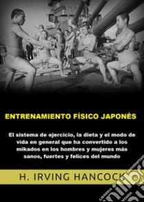 Entrenamiento físico japonés. El Sistema de ejercicio, la dieta y el modo de vida en general que ha convertido a los mikados en los hombres y mujeres más sanos, fuertes y felices del mundo libro di Hancock H. Irving