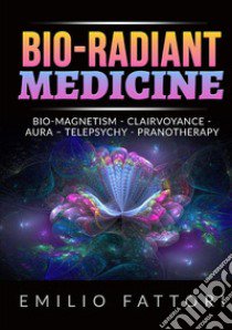 Bio-radiant medicine. Bio-magnetism, clairvoyance, aura, telepsychy, pranotherapy libro di Fattori Emilio