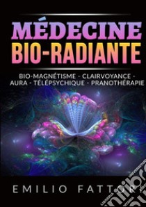 Médecine bio-radiante. Bio-magnétisme, clairvoyance, aura, télépsychique, pranothérapie libro di Fattori Emilio