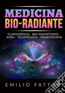 Medicina bio-radiante. Clarividência, bio-magnetismo, aura, telepsíquica, pranoterapia libro di Fattori Emilio