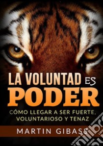 La voluntad es poder. Cómo llegar a ser fuerte, voluntarioso y tenaz libro di Gibass Martin