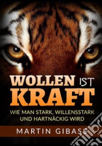 Wollen ist Kraft. Wie man stark, willensstark und hartnäckig wird libro di Gibass Martin