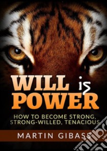 Will is Power. How to become strong, strong-willed, tenacious libro di Gibass Martin