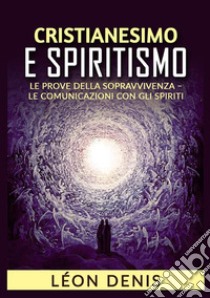 Cristianesimo e spiritismo. Le prove della sopravvivenza. Le comunicazioni con gli spiriti libro di Denis Léon