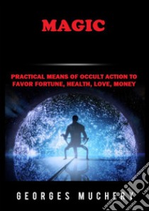 Magic. Practical means of occult action to favor fortune, health, love, money libro di Muchery Georges