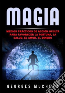 Magia. Medios prácticos de acción oculta para favorecer la fortuna, la salud, el amor, el dinero libro di Muchery Georges