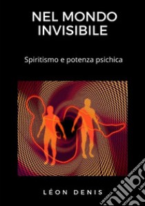Nel mondo invisibile. Spiritismo e potenza psichica libro di Denis Léon