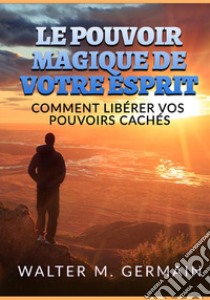 Le pouvoir magique de votre esprit. Comment libérer vos pouvoirs cachés libro di Germain Walter M.