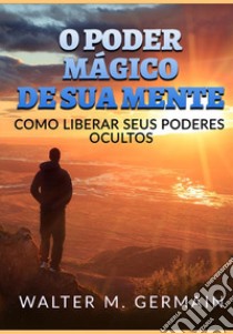 O poder mágico de sua mente. Como liberar seus poderes ocultos libro di Germain Walter M.