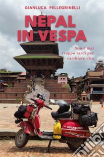 Nepal in Vespa. Non è mai troppo tardi per cambiare vita. Ediz. illustrata libro di Pellegrinelli Gianluca