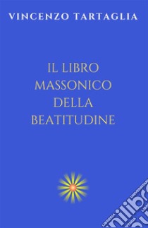 Il libro massonico della beatitudine. Ediz. integrale libro di Tartaglia Vincenzo