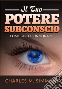 Il tuo potere subconscio. Come farlo funzionare libro di Simmons Charles M.