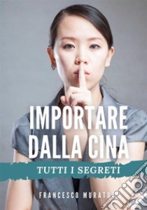 Importare dalla Cina. Tutti i segreti libro di Muratori Francesco