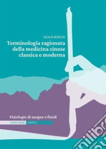 Terminologia ragionata della medicina cinese classica e moderna. Ediz. illustrata. Vol. 5: Fisiologia di sangue e fluidi libro di Boschi Giulia