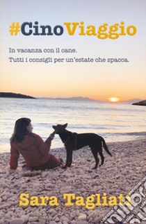 #CinoViaggio. In vacanza con il cane. Tutti i consigli per un'estate che spacca libro di Tagliati Sara