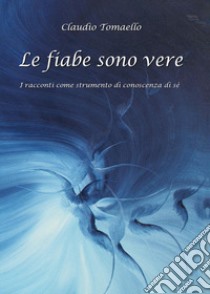 Le fiabe sono vere. I racconti come strumento di conoscenza di sé libro di Tomaello Claudio