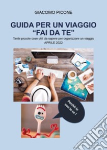 Guida per un viaggio «fai da te». Tante piccole cose utili da sapere per organizzare un viaggio libro di Picone Giacomo