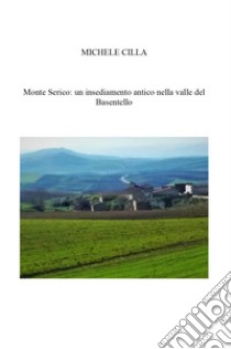 Monte Serico: un antico Borgo nella valle del Basentello libro di Cilla Michele