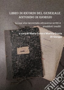 Libro di ricordi del generale Antonino Di Giorgio. La sua vita raccontata attraverso scritti e aneddoti inediti libro di Di Giorgio M. (cur.); Di Giorgio M. (cur.)