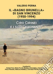 «Il Bagno Brunella» di San Vincenzo. 1950-1994. Ciro Cirinei e i suoi «bagnanti» libro di Perna Valerio