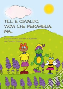 Tilli e Osvaldo, wow che meraviglia, ma... libro di Celotti Cristina